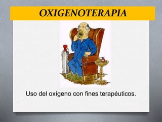 OXIGENOTERAPIA
Uso del oxígeno con fines terapéuticos.
.
 