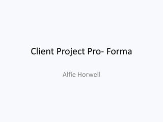 Client Project Pro- Forma
Alfie Horwell
 