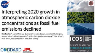 Interpreting 2020 growth in
atmospheric carbon dioxide
concentrations as fossil fuel
emissions declined
Ben Poulter1, Lionel Arteaga Quintero1, Sourish Basu1, Abhishek Chatterjee2,
Joanna Joiner1, Alexei Lyapustin1, Lesley Ott1, Cecile Rousseaux1, Yujie Wang1,
Brad Weir1, Yasuko Yoshida1, and Zhen Zhang1
 