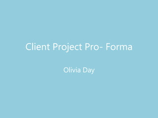 Client Project Pro- Forma
Olivia Day
 