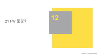 ⓒSaebyeol Yu. Saebyeol’s PowerPoint
12
21 FW 품평회
 