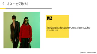 ⓒSaebyeol Yu. Saebyeol’s PowerPoint
내외부환경분석
1
MZ
1980년대 초~2000년대 초 출생한 밀레니얼 세대와 1990년대 중반~2000년대 초반 출생한
Z세대를 통칭하는 말이다. 디지털 환경에 익숙하고, 최신 트렌드와 남과 다른 이색적인 경험을
추구하는 특징을 보인다.
 