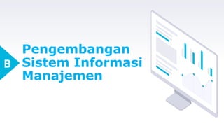 Pengembangan
Sistem Informasi
Manajemen
B
 