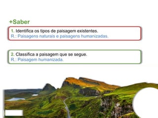 +Saber
1. Identifica os tipos de paisagem existentes.
R.: Paisagens naturais e paisagens humanizadas.
2. Classifica a paisagem que se segue.
R.: Paisagem humanizada.
 