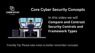Friendly Tip: Please take notes to better remember concepts
In this video we will
Compare and Contrast
Security Controls and
Framework Types
Core Cyber Security Concepts
 