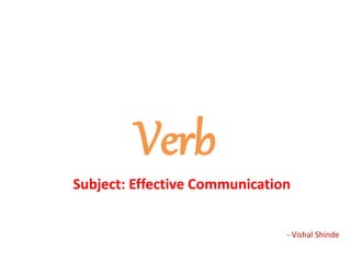 Verb
Subject: Effective Communication
- Vishal Shinde
 