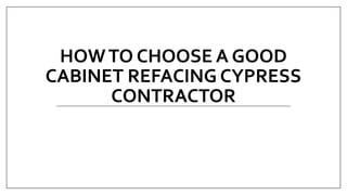 HOWTO CHOOSE A GOOD
CABINET REFACING CYPRESS
CONTRACTOR
 