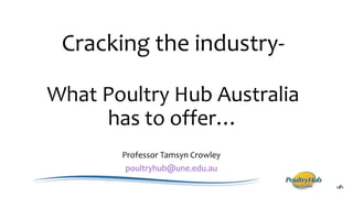 Cracking the industry-
What Poultry Hub Australia
has to offer…
Professor Tamsyn Crowley
poultryhub@une.edu.au
 