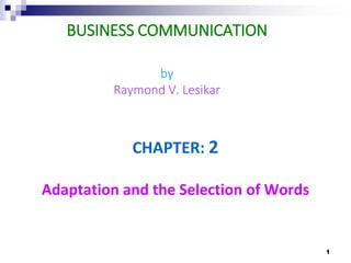 BUSINESS COMMUNICATION
by
Raymond V. Lesikar
CHAPTER: 2
Adaptation and the Selection of Words
1
 