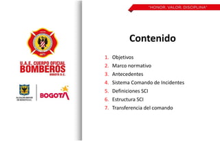 Contenido
1. Objetivos
2. Marco normativo
3. Antecedentes
4. Sistema Comando de Incidentes
5. Definiciones SCI
6. Estructura SCI
7. Transferencia del comando
 