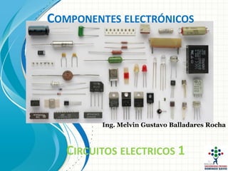 COMPONENTES ELECTRÓNICOS
Ing. Melvin Gustavo Balladares Rocha
CIRCUITOS ELECTRICOS 1
 