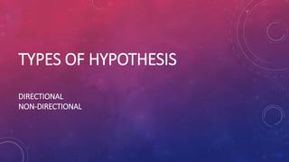 TYPES OF HYPOTHESIS
DIRECTIONAL
NON-DIRECTIONAL
 