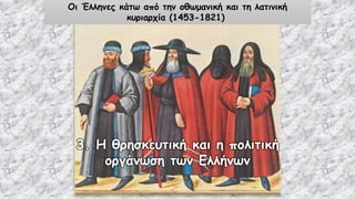 Οι Έλληνες κάτω από την οθωμανική και τη λατινική
κυριαρχία (1453-1821)
3. Η θρησκευτική και η πολιτική
οργάνωση των Ελλήνων
 