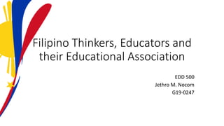 Filipino Thinkers, Educators and
their Educational Association
EDD 500
Jethro M. Nocom
G19-0247
 