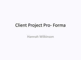 Client Project Pro- Forma
Hannah Wilkinson
 