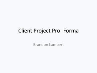Client Project Pro- Forma
Brandon Lambert
 