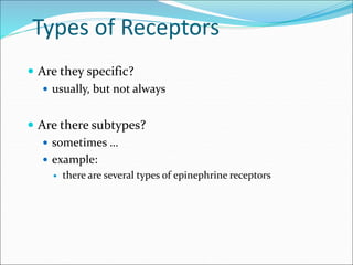 Types of Receptors
 Are they specific?
 usually, but not always
 Are there subtypes?
 sometimes …
 example:
 there are several types of epinephrine receptors
 