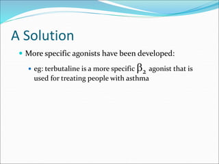 A Solution
 More specific agonists have been developed:
 eg: terbutaline is a more specific 2 agonist that is
used for treating people with asthma
 
