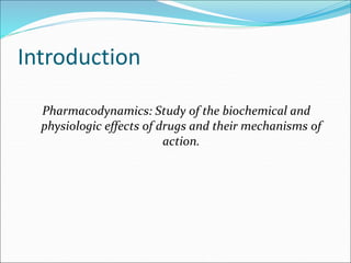 Introduction
Pharmacodynamics: Study of the biochemical and
physiologic effects of drugs and their mechanisms of
action.
 