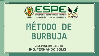 MÉTODO DE
BURBUJA
ORDENAMIENTO INTERNO
ING. FERNANDO SOLIS
 