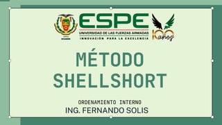 MÉTODO
SHELLSHORT
ORDENAMIENTO INTERNO
ING. FERNANDO SOLIS
 