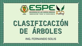 CLASIFICACIÓN
CLASIFICACIÓN
DE ÁRBOLES
DE ÁRBOLES
ING. FERNANDO SOLIS
 