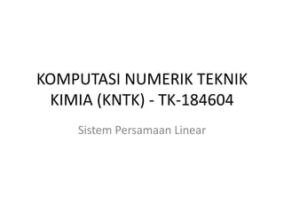 KOMPUTASI NUMERIK TEKNIK
KIMIA (KNTK) - TK-184604
Sistem Persamaan Linear
 