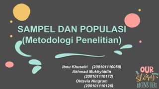 SAMPEL DAN POPULASI
(Metodologi Penelitian)
Ibnu Khusairi (200101110058)
Akhmad Mukhyiddin
(200101110172)
Oktavia Ningrum
(200101110126)
 