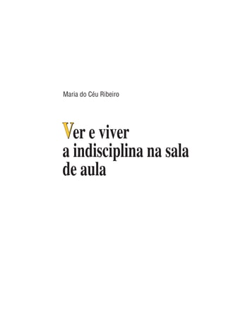 Maria do Céu Ribeiro
Ver e viver
a indisciplina na sala
de aula
V
 