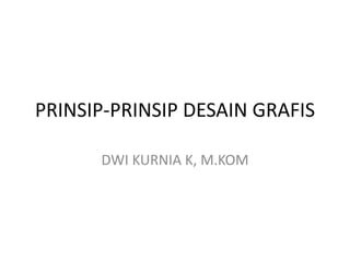 PRINSIP-PRINSIP DESAIN GRAFIS
DWI KURNIA K, M.KOM
 