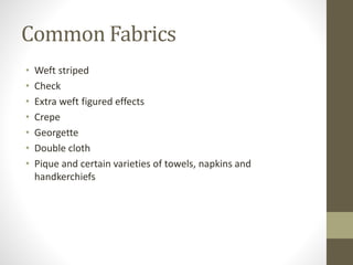Common Fabrics
• Weft striped
• Check
• Extra weft figured effects
• Crepe
• Georgette
• Double cloth
• Pique and certain varieties of towels, napkins and
handkerchiefs