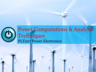 Power Computations & Analysis
Techniques
PLT207 Power Electronics
1
 