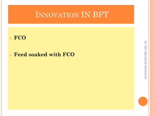 INNOVATION IN BFT
INNOVATION IN BFT
 FCO
 Feed soaked with FCO
Dr.
MD
AKLAKUR
9004862708
 