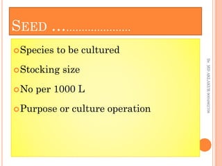 SEED ……………………
Species to be cultured
Stocking size
No per 1000 L
Purpose or culture operation
Species to be cultured
Stocking size
No per 1000 L
Purpose or culture operation
Dr.
MD
AKLAKUR
9004862708
 