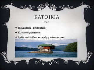  Γραμματική – Συντακτικό
 Ελλειπτικές προτάσεις
 Αριθμητικά επίθετα και αριθμητικά ουσιαστικά
ΚΑΤΟΙΚΙΑ
 