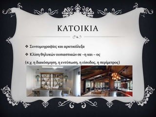  Συντομογραφίες και αρκτικόλεξα
 Κλίση θηλυκών ουσιαστικών σε –η και – ος
(π.χ. η διακόσμηση, η εντύπωση, η είσοδος, η περίμετρος)
ΚΑΤΟΙΚΙΑ
 