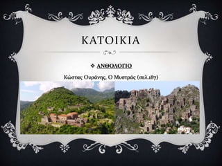  ΑΝΘΟΛΟΓΙΟ
Κώστας Ουράνης, Ο Μυστράς (σελ.187)
ΚΑΤΟΙΚΙΑ
 