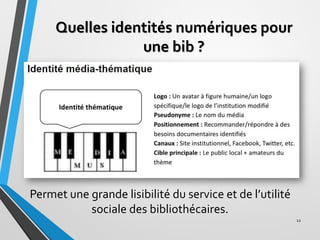 Quelles identités numériques pour
une bib ?
Permet une grande lisibilité du service et de l’utilité
sociale des bibliothéc...
