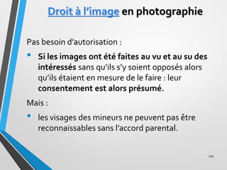 Droit à l’image en photographie
Pas besoin d’autorisation :
• Si les images ont été faites au vu et au su des
intéressés s...