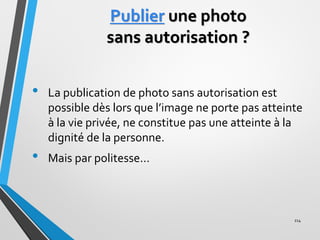Publier une photo
sans autorisation ?
• La publication de photo sans autorisation est
possible dès lors que l’image ne por...
