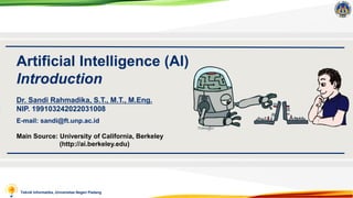 Teknik Informatika, Universitas Negeri Padang
Artificial Intelligence (AI)
Introduction
Main Source: University of California, Berkeley
(http://ai.berkeley.edu)
Dr. Sandi Rahmadika, S.T., M.T., M.Eng.
NIP. 199103242022031008
E-mail: sandi@ft.unp.ac.id
 