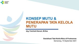 KONSEP MUTU &
PENERAPAN TATA KELOLA
MUTU
drg. Farichah Hanum, M.Kes
Sosialisasi Tata Kelola Mutu di Puskesmas
Semarang, 15 September 2021
 