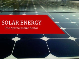 SOLAR ENERGY
The Next Sunshine Sector
 