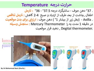 By: Dr Mohammad Nasir (Sharify )
Temperature ‫درجه‬ ‫ارت‬‫ر‬‫ح‬
‫نارمل‬ : °36 - °37.5 ‫درجه‬ ‫اد‬‫ر‬‫سانتیگ‬ - ‫جوف‬ ‫دهن‬...