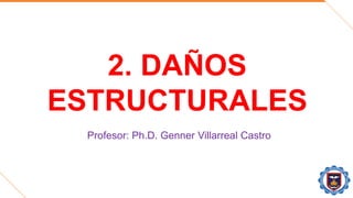 2. DAÑOS
ESTRUCTURALES
Profesor: Ph.D. Genner Villarreal Castro
 