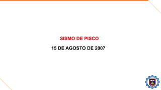 SISMO DE PISCO
15 DE AGOSTO DE 2007
 