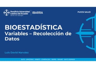 PUCESI SALUD
BIOESTADÍSTICA
Variables – Recolección de
Datos
Luis David Narváez
 