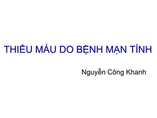 THIẾU MÁU DO BỆNH MẠN TÍNH
Nguyễn Công Khanh
 