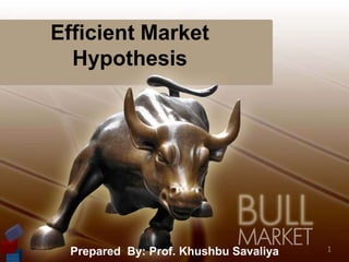 Efficient Market
Hypothesis
1
Prepared By: Prof. Khushbu Savaliya
 