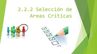 2.2.2 Selección de
Areas Criticas
 